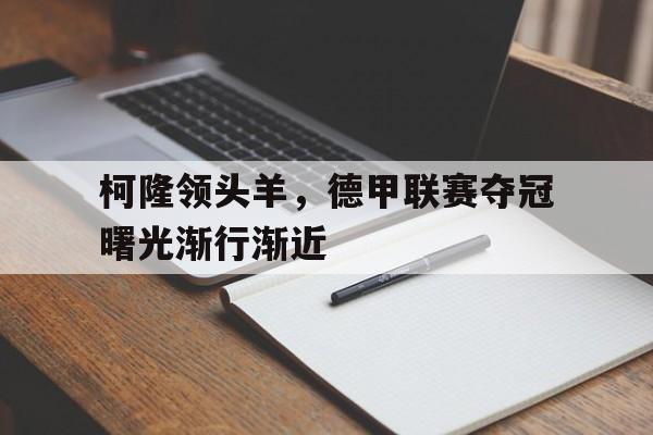 柯隆领头羊，德甲联赛夺冠曙光渐行渐近的简单介绍